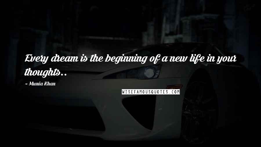 Munia Khan Quotes: Every dream is the beginning of a new life in your thoughts..