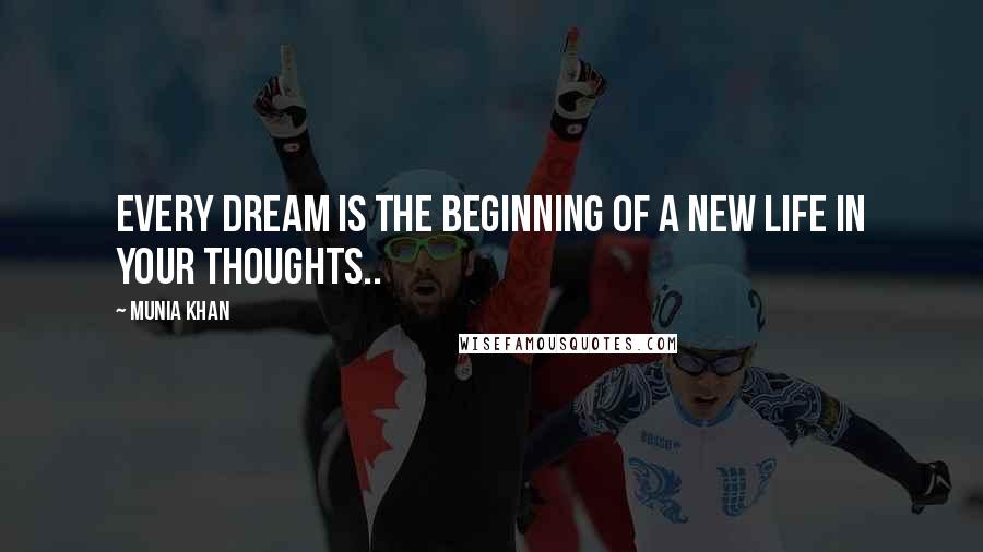 Munia Khan Quotes: Every dream is the beginning of a new life in your thoughts..