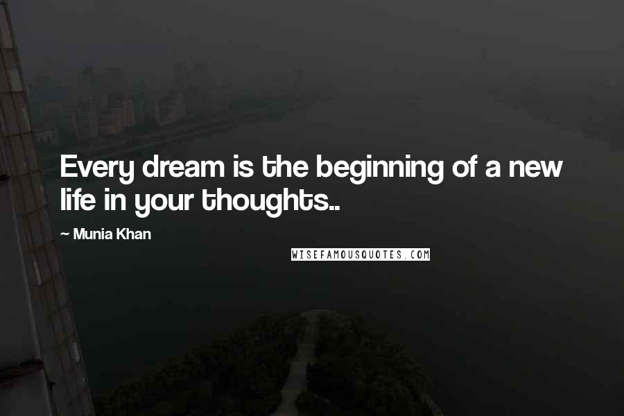 Munia Khan Quotes: Every dream is the beginning of a new life in your thoughts..