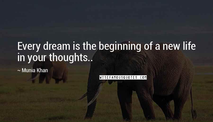 Munia Khan Quotes: Every dream is the beginning of a new life in your thoughts..