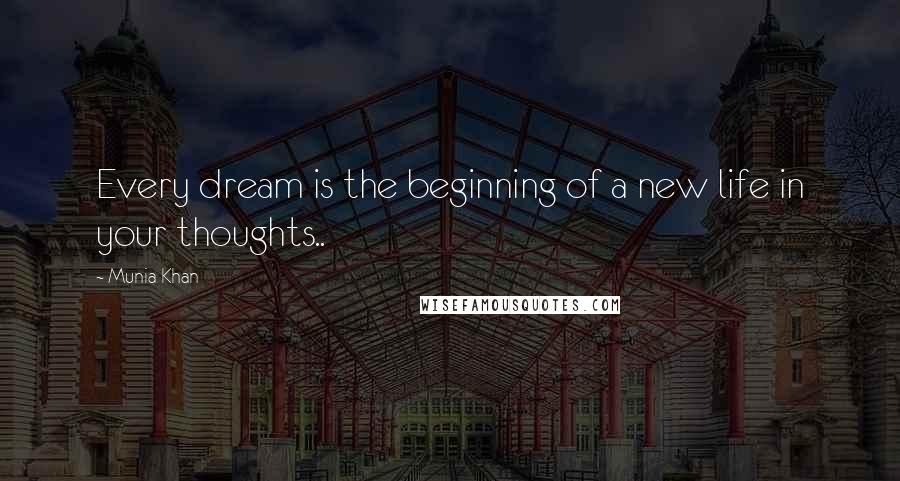 Munia Khan Quotes: Every dream is the beginning of a new life in your thoughts..