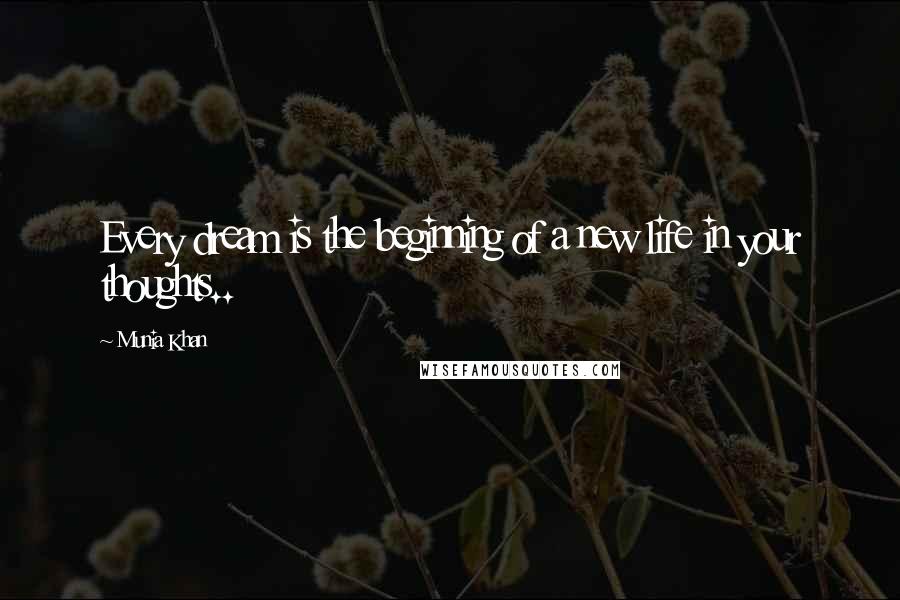 Munia Khan Quotes: Every dream is the beginning of a new life in your thoughts..