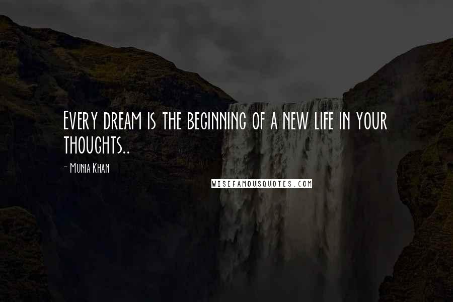 Munia Khan Quotes: Every dream is the beginning of a new life in your thoughts..