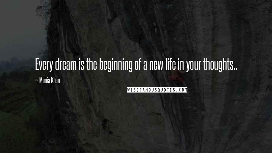 Munia Khan Quotes: Every dream is the beginning of a new life in your thoughts..