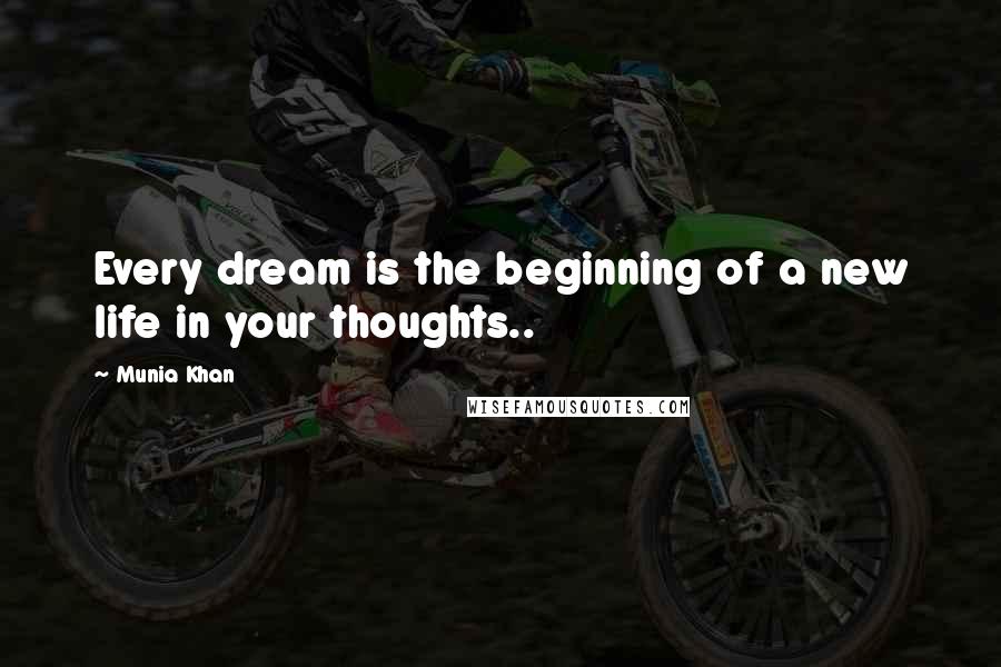 Munia Khan Quotes: Every dream is the beginning of a new life in your thoughts..