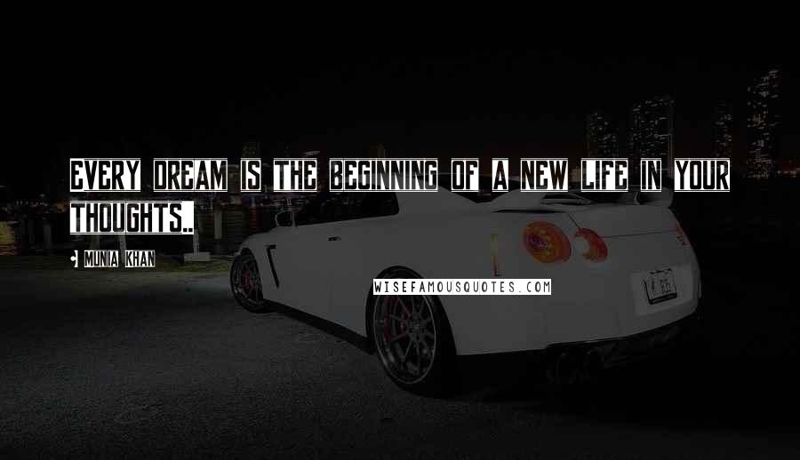 Munia Khan Quotes: Every dream is the beginning of a new life in your thoughts..