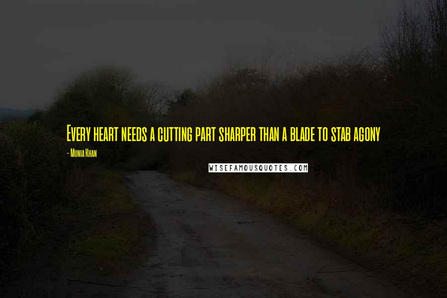 Munia Khan Quotes: Every heart needs a cutting part sharper than a blade to stab agony