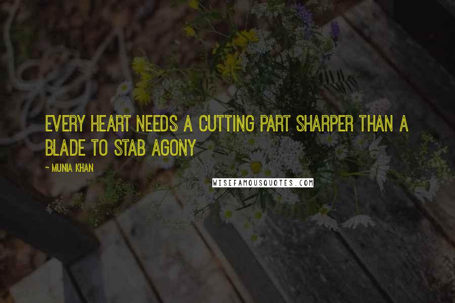 Munia Khan Quotes: Every heart needs a cutting part sharper than a blade to stab agony