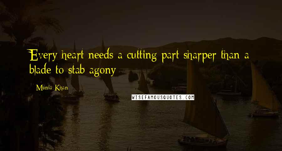 Munia Khan Quotes: Every heart needs a cutting part sharper than a blade to stab agony