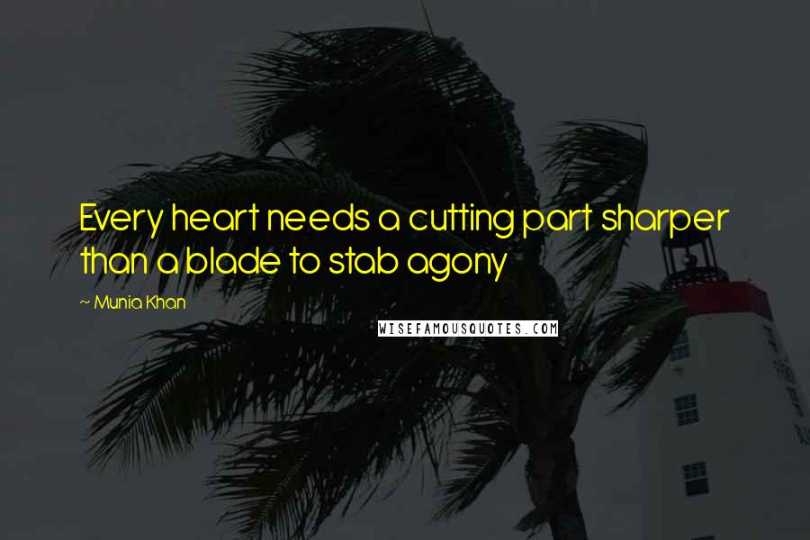 Munia Khan Quotes: Every heart needs a cutting part sharper than a blade to stab agony