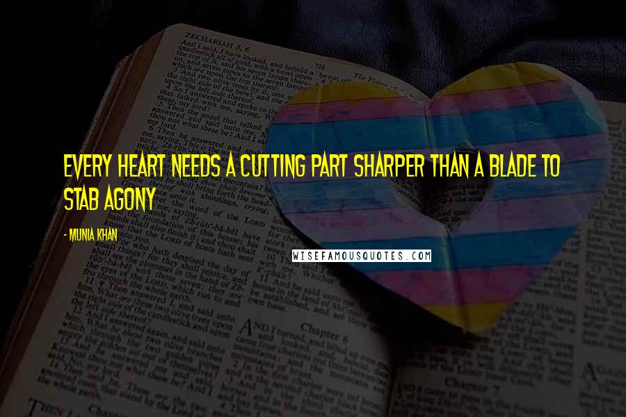 Munia Khan Quotes: Every heart needs a cutting part sharper than a blade to stab agony