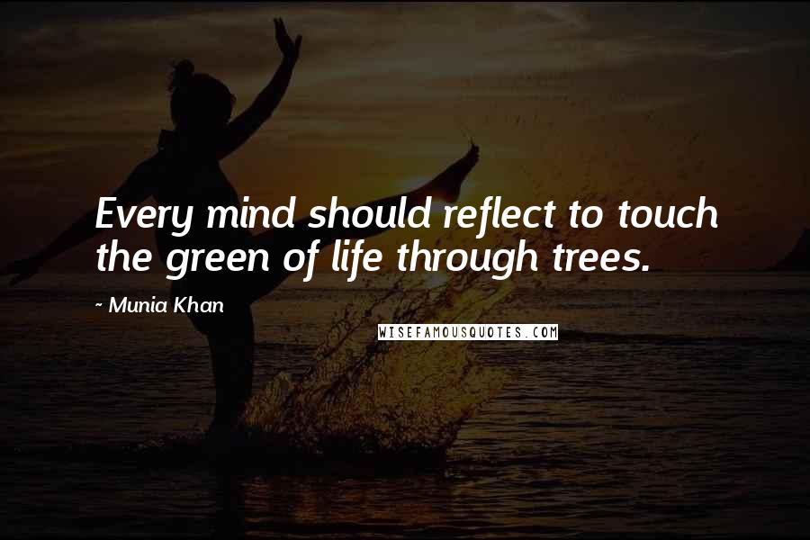 Munia Khan Quotes: Every mind should reflect to touch the green of life through trees.