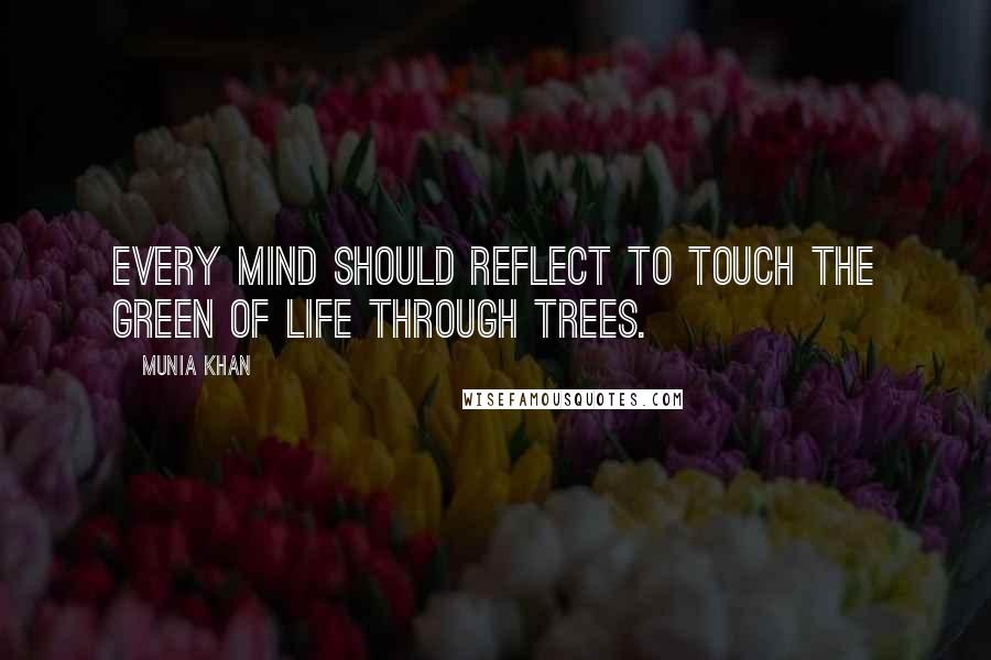 Munia Khan Quotes: Every mind should reflect to touch the green of life through trees.