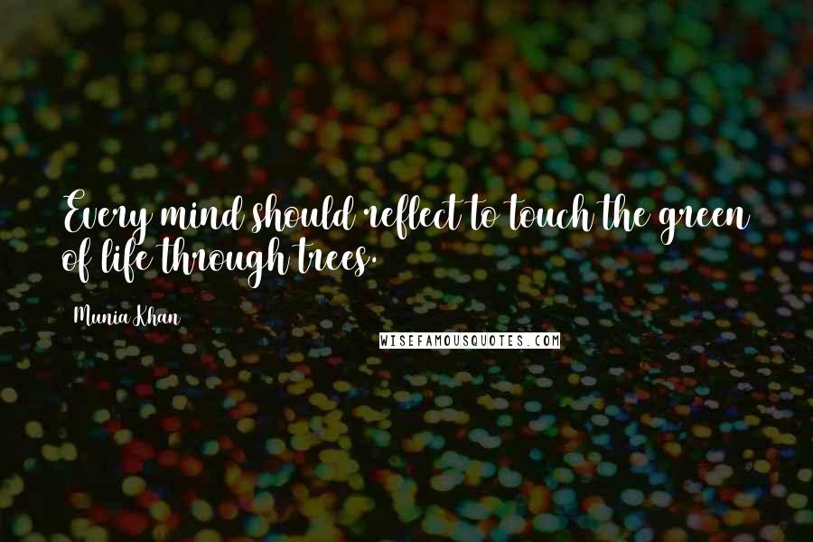 Munia Khan Quotes: Every mind should reflect to touch the green of life through trees.
