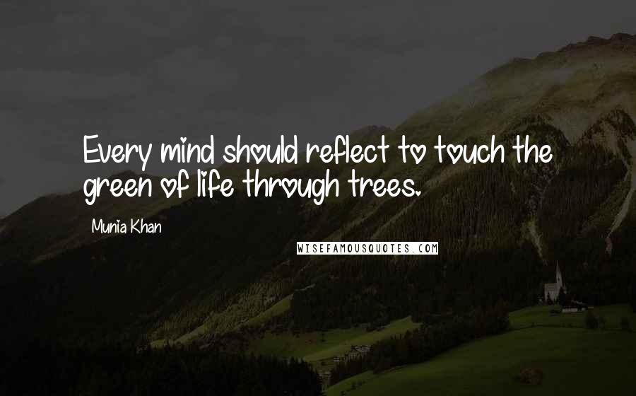 Munia Khan Quotes: Every mind should reflect to touch the green of life through trees.