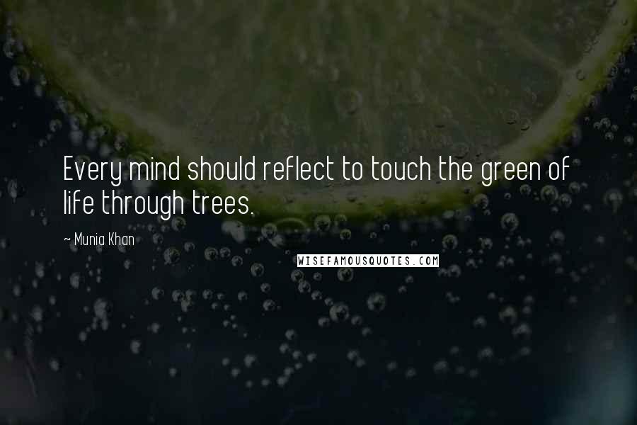 Munia Khan Quotes: Every mind should reflect to touch the green of life through trees.