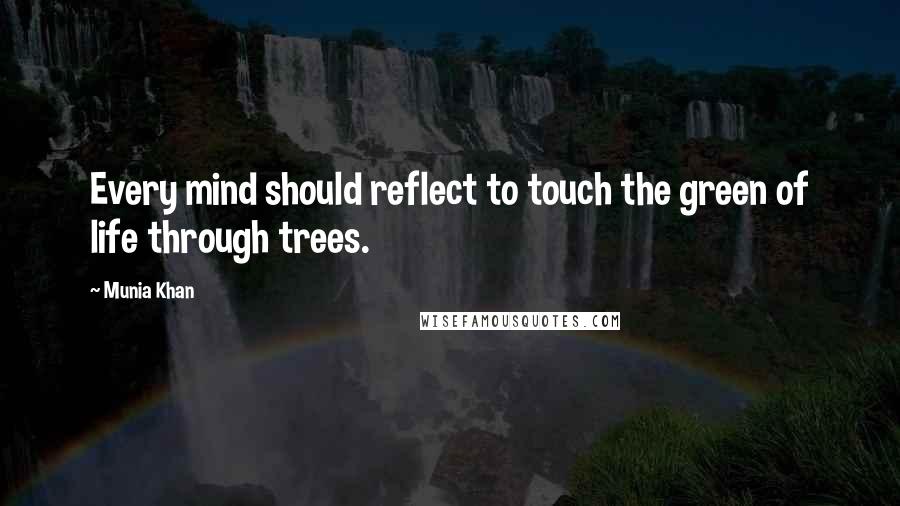 Munia Khan Quotes: Every mind should reflect to touch the green of life through trees.