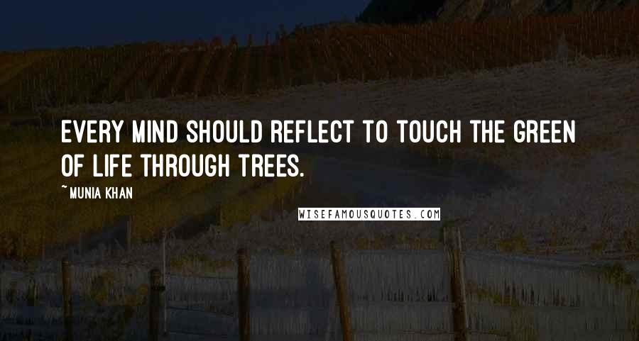 Munia Khan Quotes: Every mind should reflect to touch the green of life through trees.