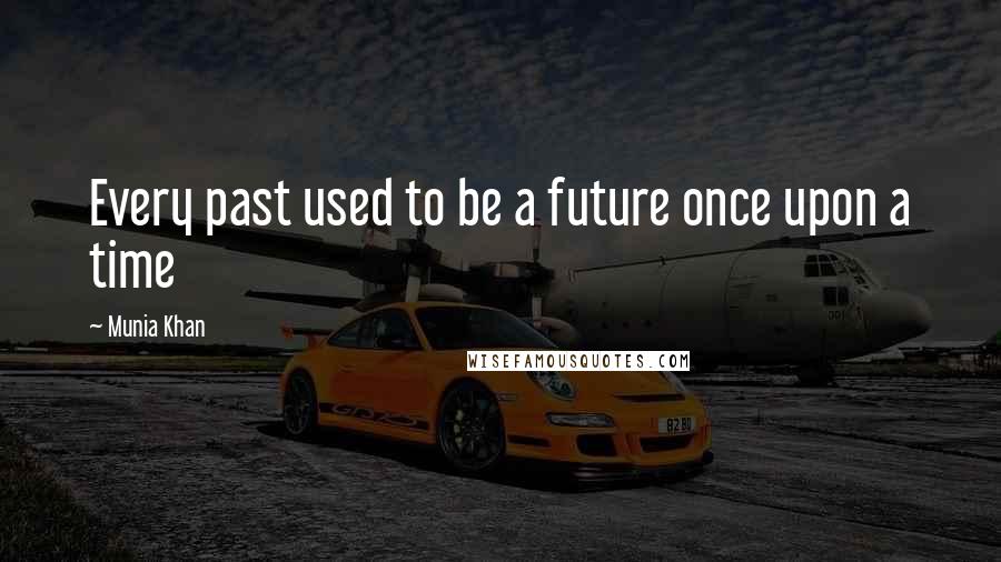 Munia Khan Quotes: Every past used to be a future once upon a time