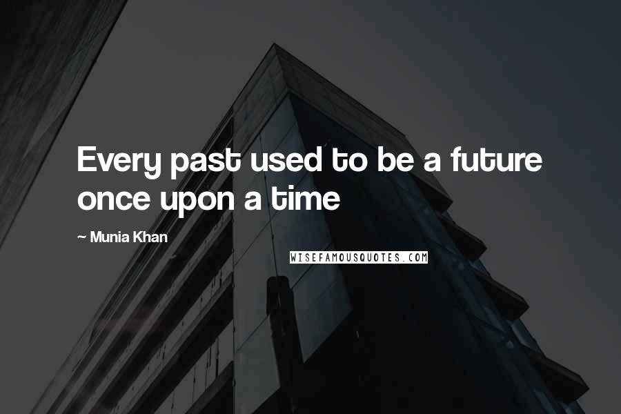 Munia Khan Quotes: Every past used to be a future once upon a time