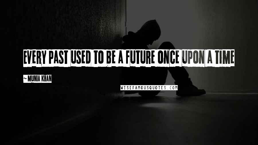 Munia Khan Quotes: Every past used to be a future once upon a time