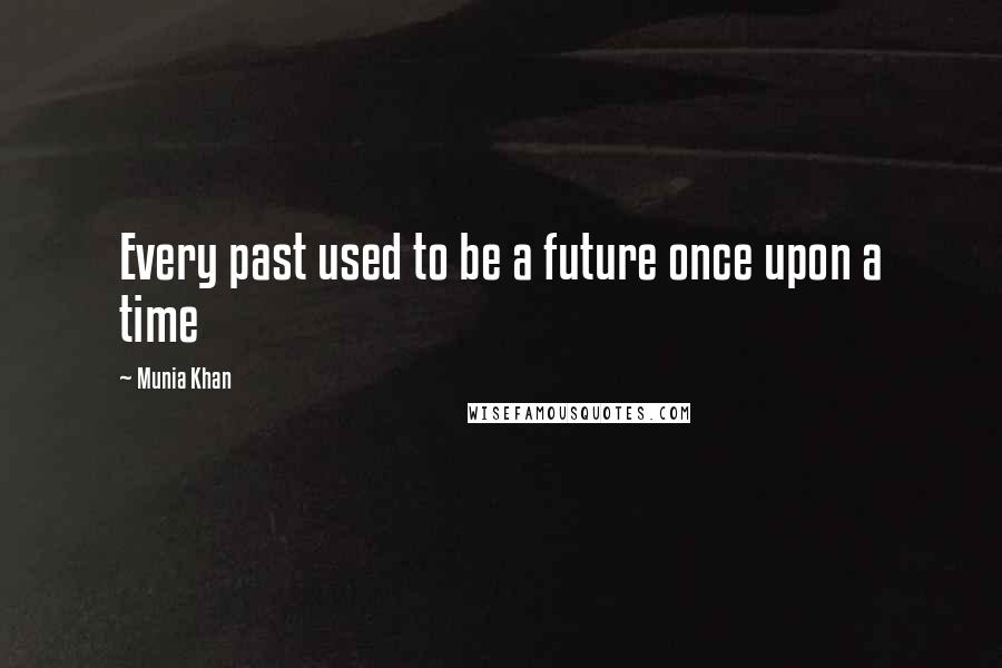 Munia Khan Quotes: Every past used to be a future once upon a time