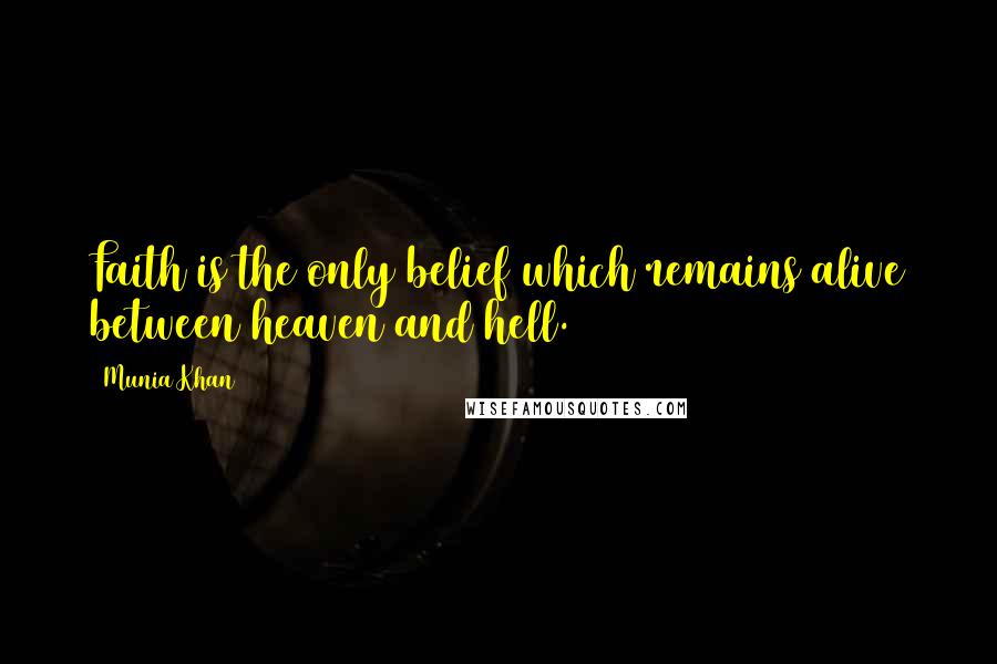 Munia Khan Quotes: Faith is the only belief which remains alive between heaven and hell.