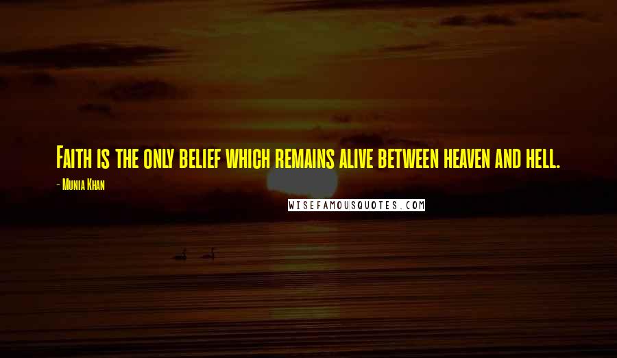 Munia Khan Quotes: Faith is the only belief which remains alive between heaven and hell.
