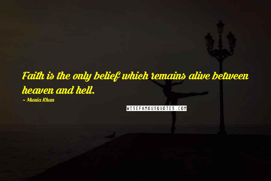 Munia Khan Quotes: Faith is the only belief which remains alive between heaven and hell.