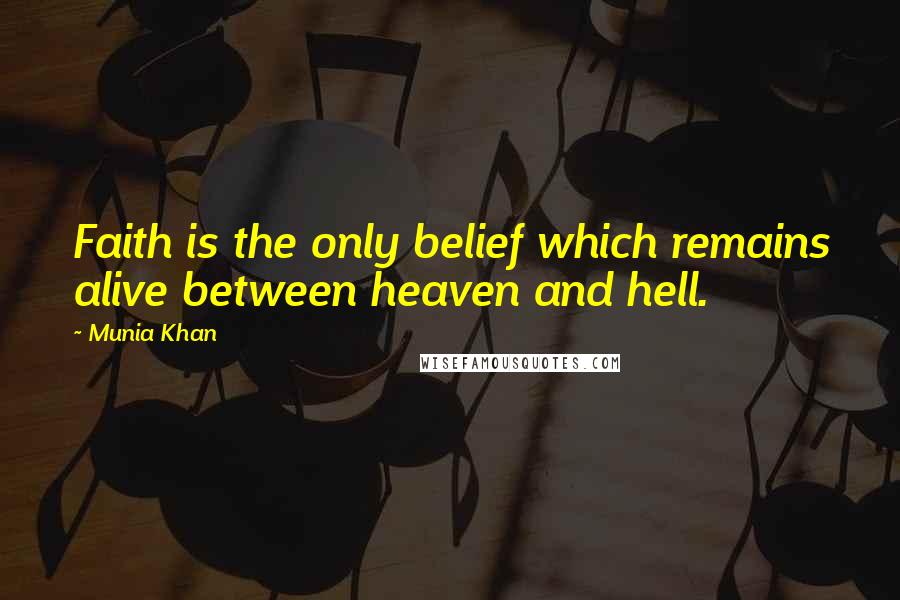 Munia Khan Quotes: Faith is the only belief which remains alive between heaven and hell.