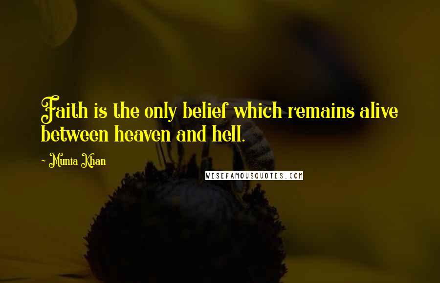Munia Khan Quotes: Faith is the only belief which remains alive between heaven and hell.