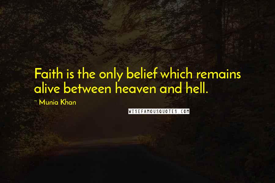 Munia Khan Quotes: Faith is the only belief which remains alive between heaven and hell.