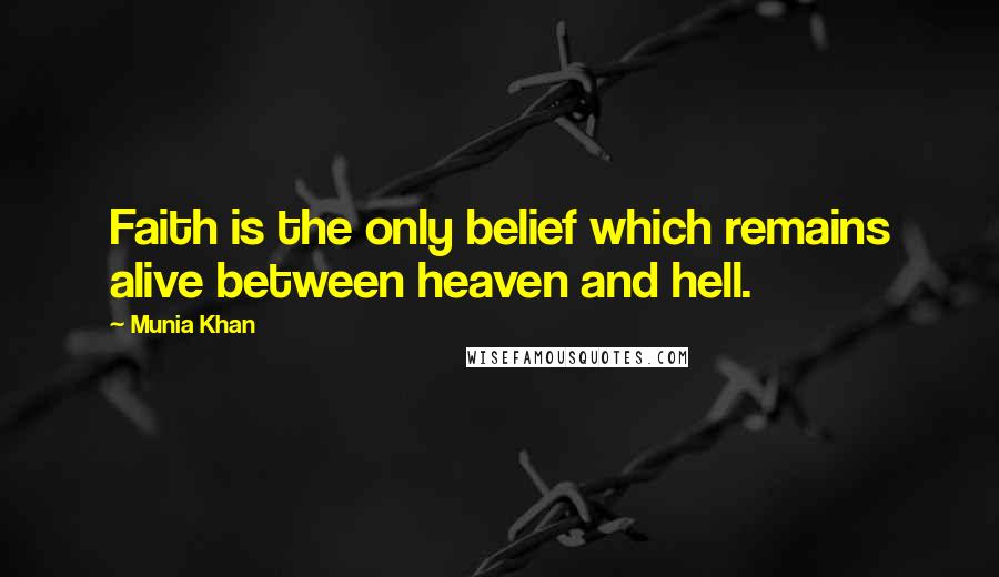 Munia Khan Quotes: Faith is the only belief which remains alive between heaven and hell.
