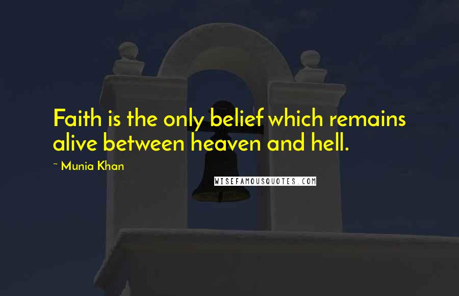Munia Khan Quotes: Faith is the only belief which remains alive between heaven and hell.