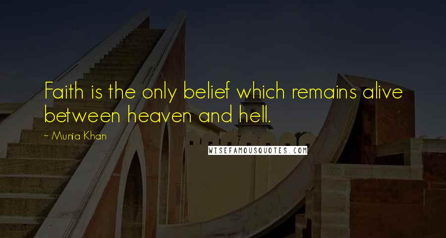 Munia Khan Quotes: Faith is the only belief which remains alive between heaven and hell.