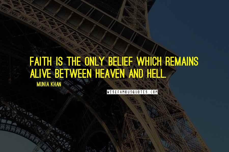 Munia Khan Quotes: Faith is the only belief which remains alive between heaven and hell.