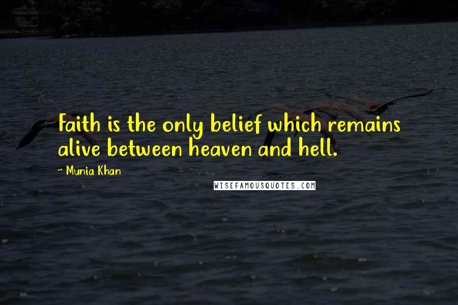 Munia Khan Quotes: Faith is the only belief which remains alive between heaven and hell.