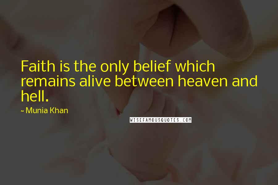 Munia Khan Quotes: Faith is the only belief which remains alive between heaven and hell.