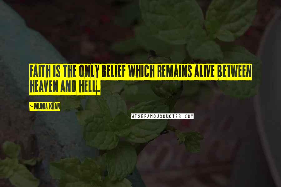 Munia Khan Quotes: Faith is the only belief which remains alive between heaven and hell.