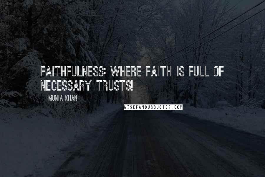 Munia Khan Quotes: Faithfulness: where faith is full of necessary trusts!