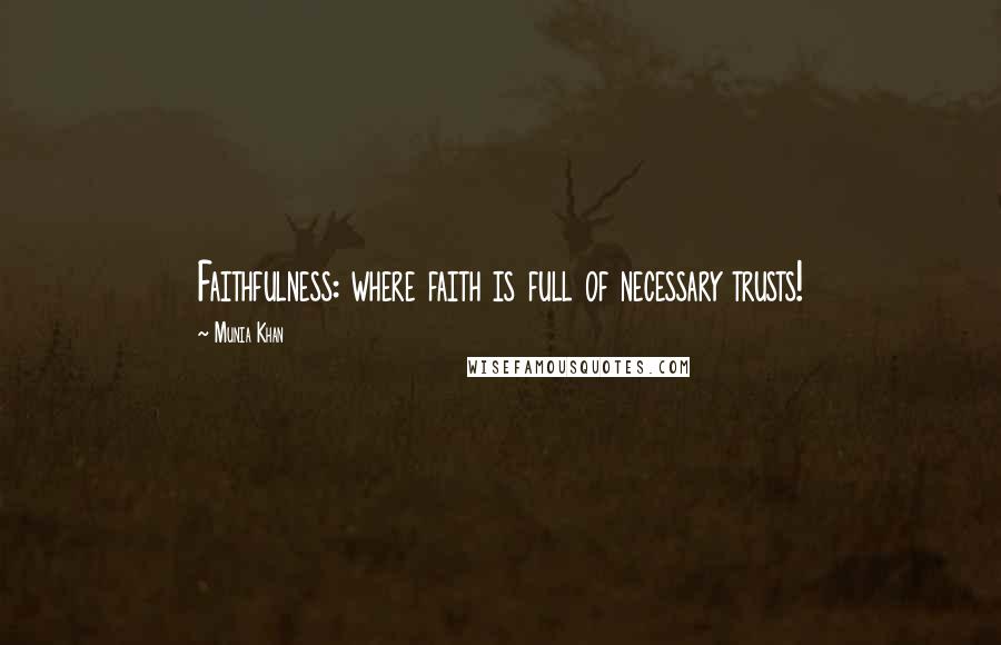 Munia Khan Quotes: Faithfulness: where faith is full of necessary trusts!