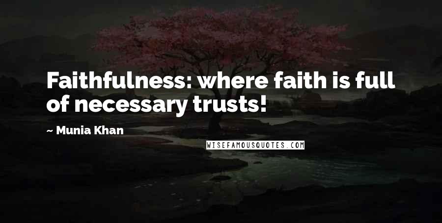 Munia Khan Quotes: Faithfulness: where faith is full of necessary trusts!