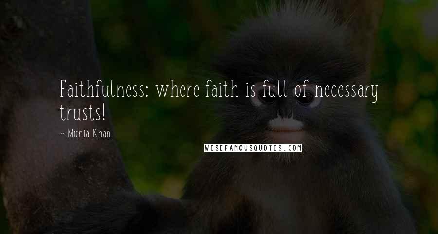 Munia Khan Quotes: Faithfulness: where faith is full of necessary trusts!