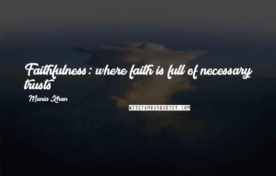 Munia Khan Quotes: Faithfulness: where faith is full of necessary trusts!