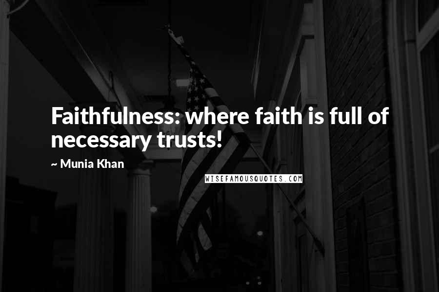 Munia Khan Quotes: Faithfulness: where faith is full of necessary trusts!