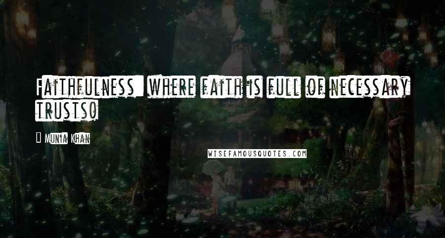Munia Khan Quotes: Faithfulness: where faith is full of necessary trusts!