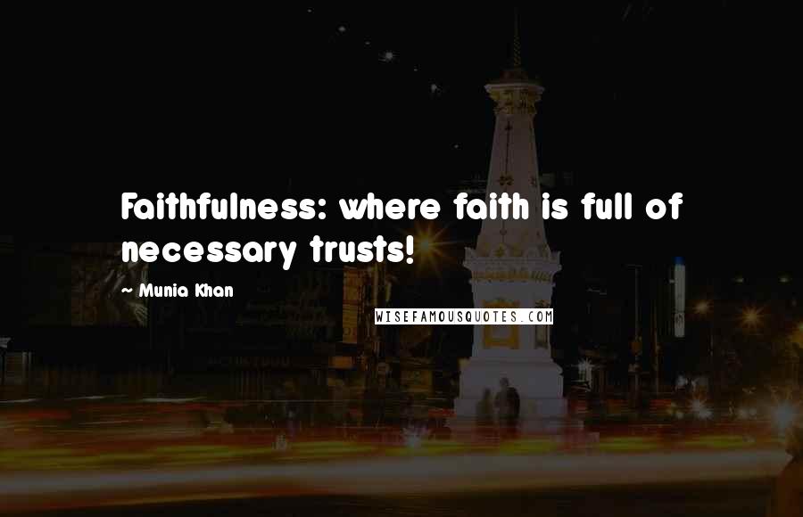 Munia Khan Quotes: Faithfulness: where faith is full of necessary trusts!