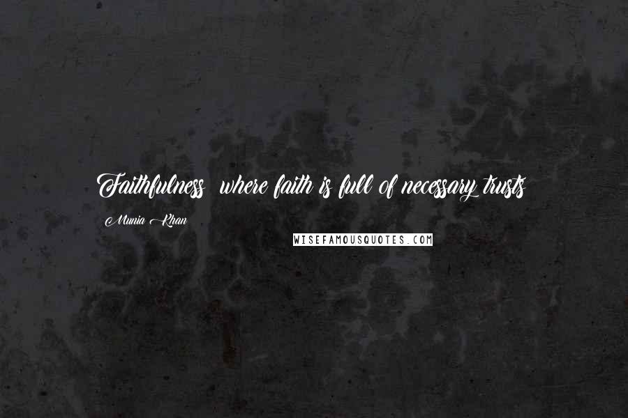Munia Khan Quotes: Faithfulness: where faith is full of necessary trusts!
