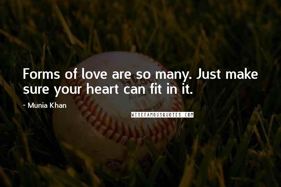 Munia Khan Quotes: Forms of love are so many. Just make sure your heart can fit in it.