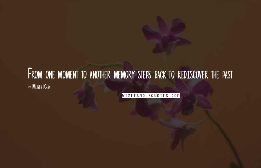 Munia Khan Quotes: From one moment to another memory steps back to rediscover the past